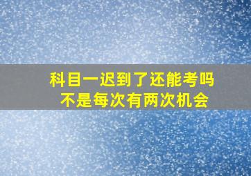 科目一迟到了还能考吗 不是每次有两次机会